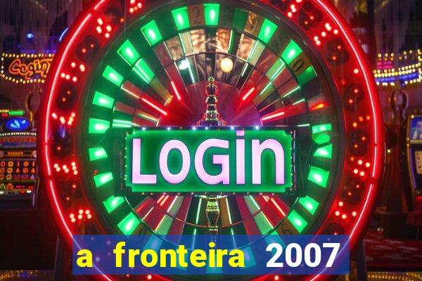 a fronteira 2007 filme completo download